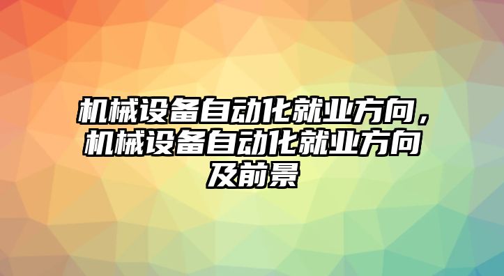 機(jī)械設(shè)備自動化就業(yè)方向，機(jī)械設(shè)備自動化就業(yè)方向及前景