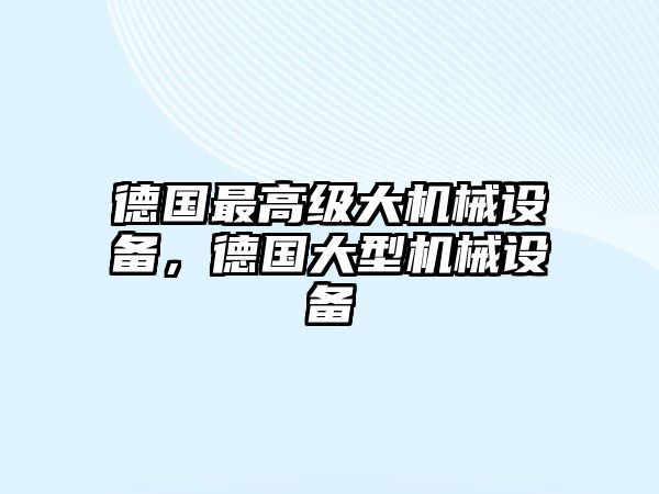 德國(guó)最高級(jí)大機(jī)械設(shè)備，德國(guó)大型機(jī)械設(shè)備