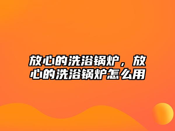 放心的洗浴鍋爐，放心的洗浴鍋爐怎么用