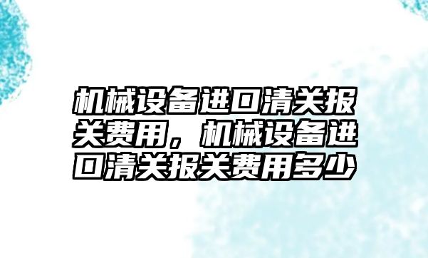 機械設備進口清關報關費用，機械設備進口清關報關費用多少