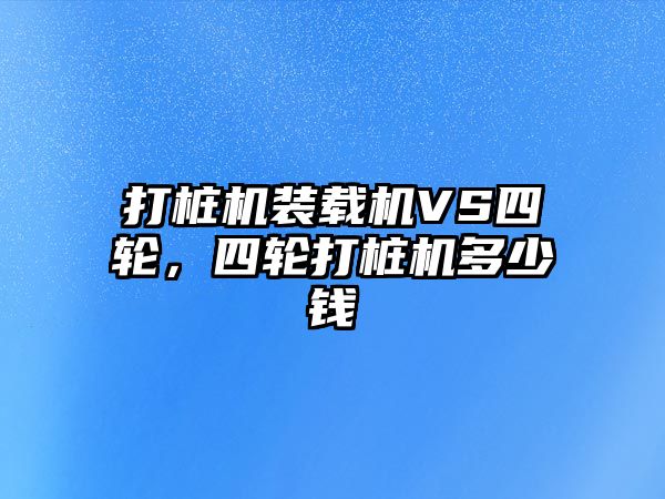 打樁機裝載機VS四輪，四輪打樁機多少錢