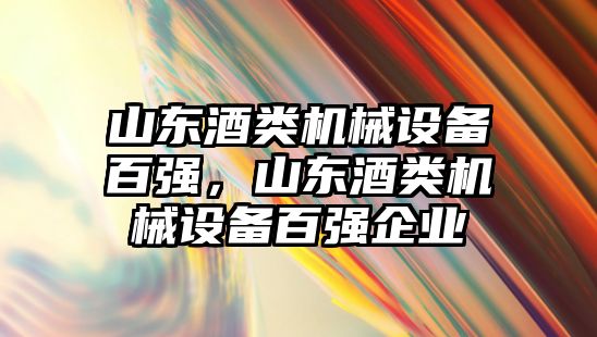 山東酒類機械設(shè)備百強，山東酒類機械設(shè)備百強企業(yè)