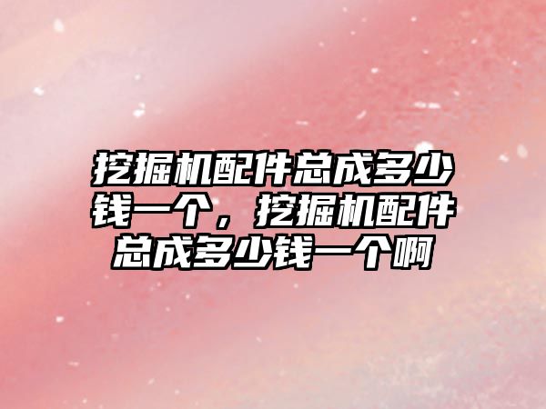 挖掘機配件總成多少錢一個，挖掘機配件總成多少錢一個啊