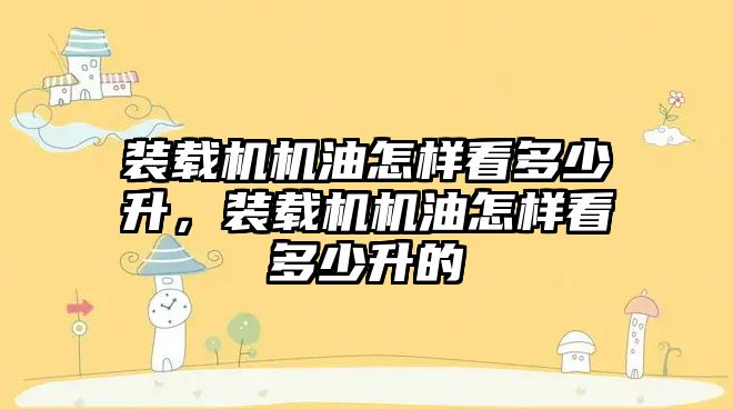 裝載機機油怎樣看多少升，裝載機機油怎樣看多少升的