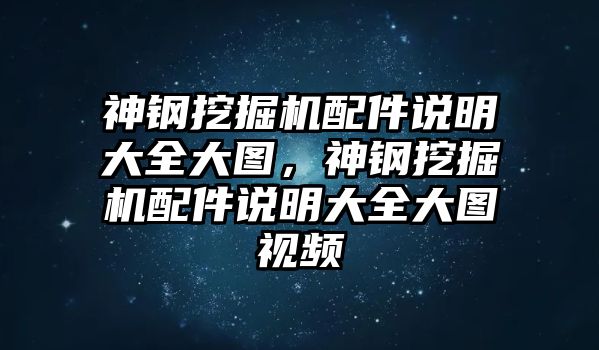 神鋼挖掘機(jī)配件說明大全大圖，神鋼挖掘機(jī)配件說明大全大圖視頻