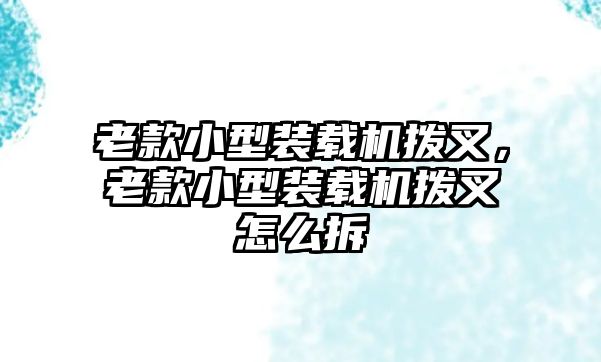 老款小型裝載機撥叉，老款小型裝載機撥叉怎么拆