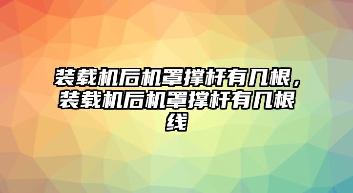 裝載機(jī)后機(jī)罩撐桿有幾根，裝載機(jī)后機(jī)罩撐桿有幾根線