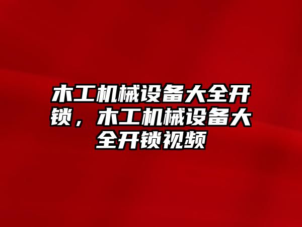 木工機(jī)械設(shè)備大全開鎖，木工機(jī)械設(shè)備大全開鎖視頻