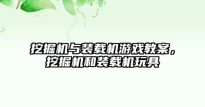 挖掘機與裝載機游戲教案，挖掘機和裝載機玩具