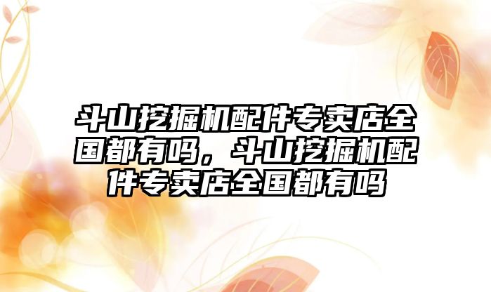 斗山挖掘機配件專賣店全國都有嗎，斗山挖掘機配件專賣店全國都有嗎