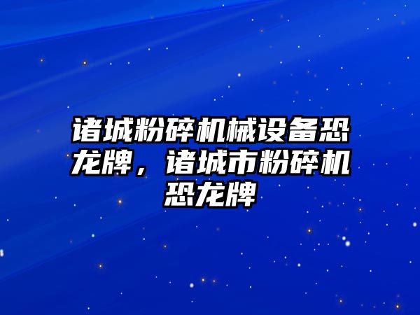 諸城粉碎機械設備恐龍牌，諸城市粉碎機恐龍牌