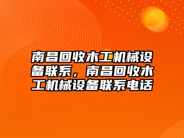 南昌回收木工機(jī)械設(shè)備聯(lián)系，南昌回收木工機(jī)械設(shè)備聯(lián)系電話