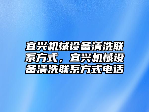 宜興機(jī)械設(shè)備清洗聯(lián)系方式，宜興機(jī)械設(shè)備清洗聯(lián)系方式電話