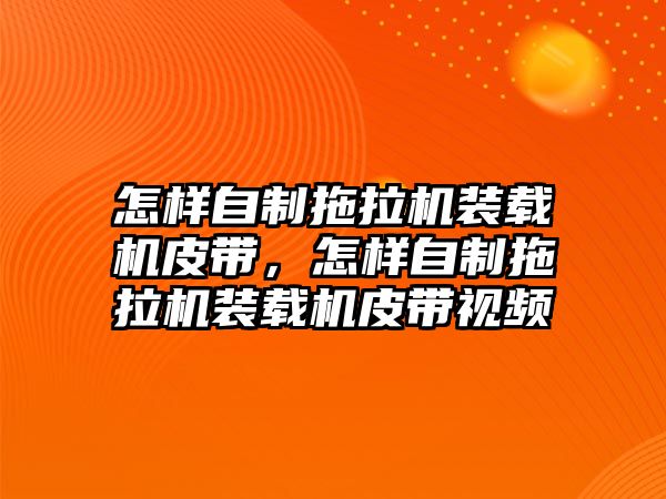 怎樣自制拖拉機裝載機皮帶，怎樣自制拖拉機裝載機皮帶視頻