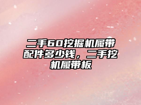 二手60挖掘機(jī)履帶配件多少錢，二手挖機(jī)履帶板