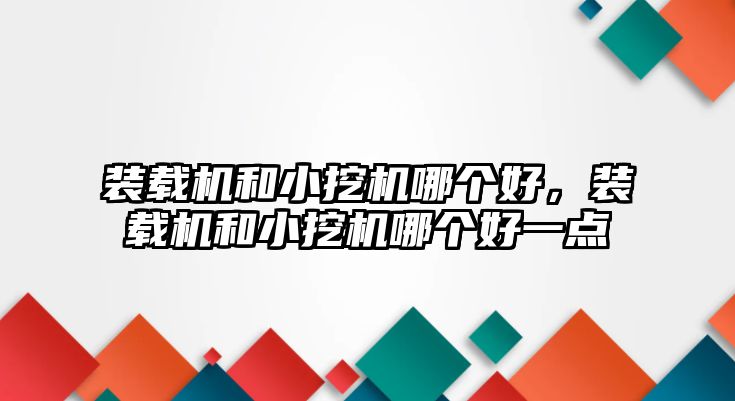 裝載機(jī)和小挖機(jī)哪個(gè)好，裝載機(jī)和小挖機(jī)哪個(gè)好一點(diǎn)