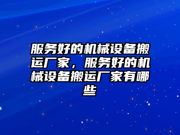 服務(wù)好的機械設(shè)備搬運廠家，服務(wù)好的機械設(shè)備搬運廠家有哪些