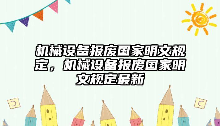 機(jī)械設(shè)備報廢國家明文規(guī)定，機(jī)械設(shè)備報廢國家明文規(guī)定最新