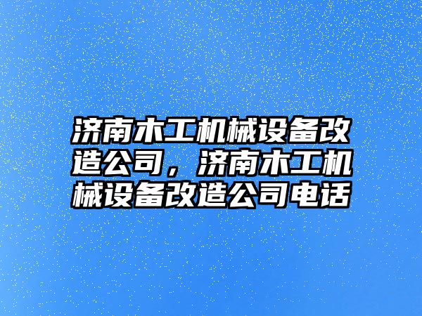 濟南木工機械設備改造公司，濟南木工機械設備改造公司電話