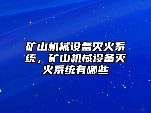 礦山機(jī)械設(shè)備滅火系統(tǒng)，礦山機(jī)械設(shè)備滅火系統(tǒng)有哪些