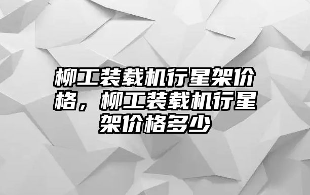 柳工裝載機(jī)行星架價(jià)格，柳工裝載機(jī)行星架價(jià)格多少