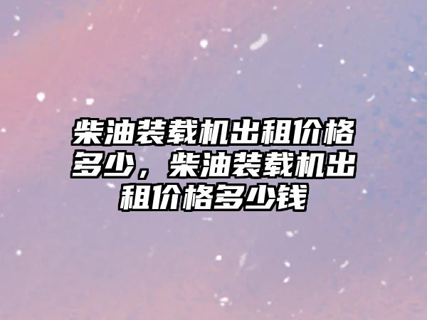 柴油裝載機(jī)出租價格多少，柴油裝載機(jī)出租價格多少錢