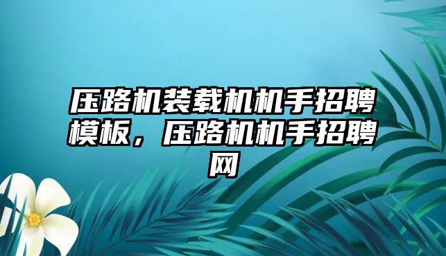 壓路機裝載機機手招聘模板，壓路機機手招聘網(wǎng)