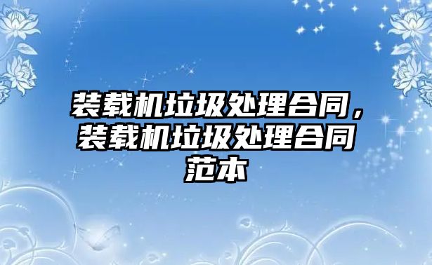 裝載機垃圾處理合同，裝載機垃圾處理合同范本