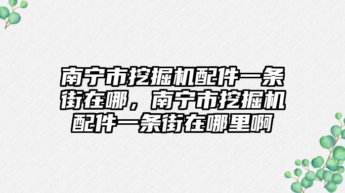 南寧市挖掘機配件一條街在哪，南寧市挖掘機配件一條街在哪里啊