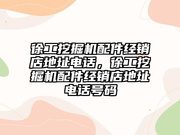 徐工挖掘機配件經(jīng)銷店地址電話，徐工挖掘機配件經(jīng)銷店地址電話號碼