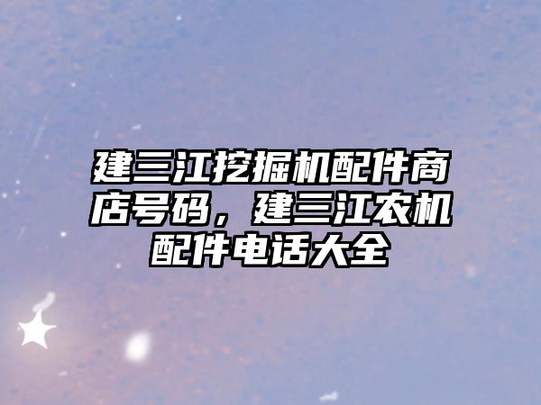 建三江挖掘機配件商店號碼，建三江農(nóng)機配件電話大全