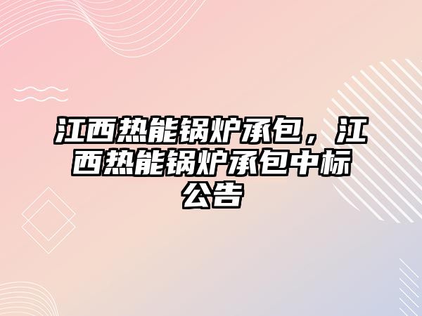 江西熱能鍋爐承包，江西熱能鍋爐承包中標(biāo)公告