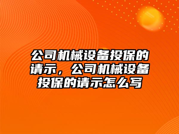 公司機械設(shè)備投保的請示，公司機械設(shè)備投保的請示怎么寫