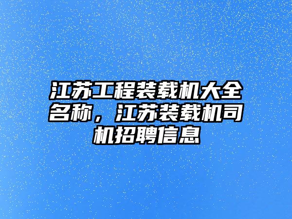 江蘇工程裝載機大全名稱，江蘇裝載機司機招聘信息