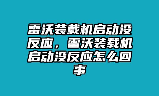 雷沃裝載機(jī)啟動(dòng)沒反應(yīng)，雷沃裝載機(jī)啟動(dòng)沒反應(yīng)怎么回事