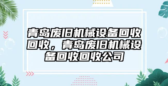 青島廢舊機(jī)械設(shè)備回收回收，青島廢舊機(jī)械設(shè)備回收回收公司