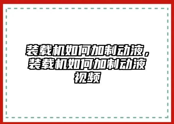 裝載機(jī)如何加制動液，裝載機(jī)如何加制動液視頻