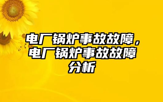 電廠鍋爐事故故障，電廠鍋爐事故故障分析