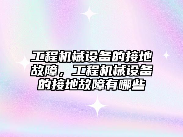 工程機械設備的接地故障，工程機械設備的接地故障有哪些