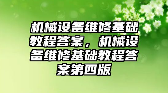 機械設(shè)備維修基礎(chǔ)教程答案，機械設(shè)備維修基礎(chǔ)教程答案第四版