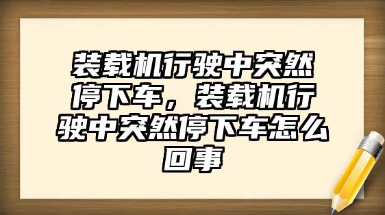 裝載機(jī)行駛中突然停下車，裝載機(jī)行駛中突然停下車怎么回事