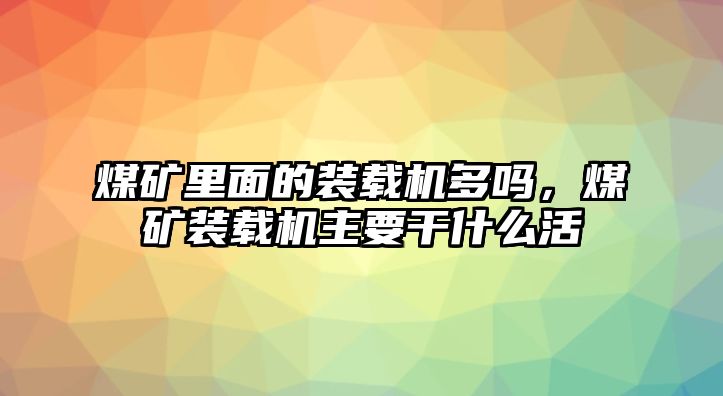 煤礦里面的裝載機(jī)多嗎，煤礦裝載機(jī)主要干什么活