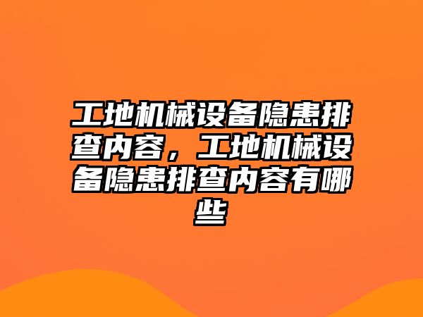 工地機(jī)械設(shè)備隱患排查內(nèi)容，工地機(jī)械設(shè)備隱患排查內(nèi)容有哪些