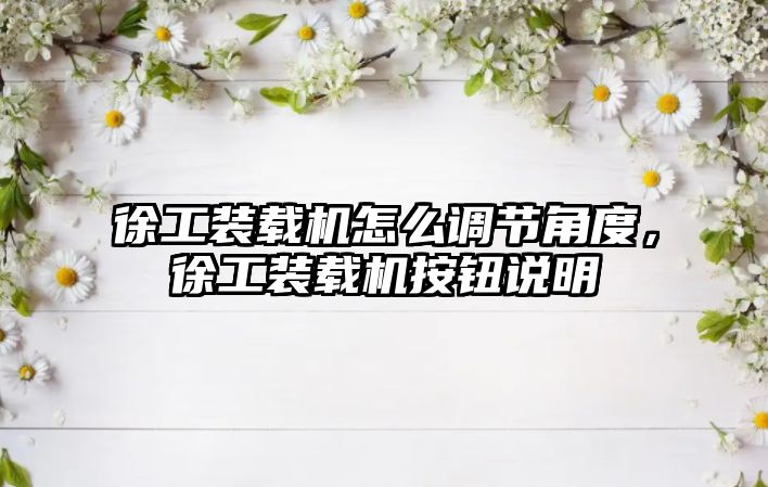 徐工裝載機怎么調(diào)節(jié)角度，徐工裝載機按鈕說明