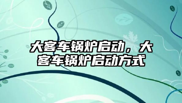 大客車鍋爐啟動，大客車鍋爐啟動方式