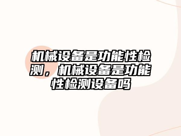 機(jī)械設(shè)備是功能性檢測(cè)，機(jī)械設(shè)備是功能性檢測(cè)設(shè)備嗎