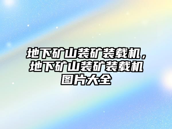 地下礦山裝礦裝載機(jī)，地下礦山裝礦裝載機(jī)圖片大全