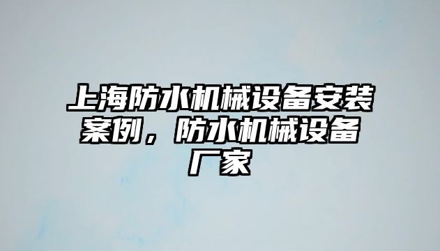 上海防水機(jī)械設(shè)備安裝案例，防水機(jī)械設(shè)備廠家