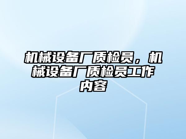 機械設(shè)備廠質(zhì)檢員，機械設(shè)備廠質(zhì)檢員工作內(nèi)容