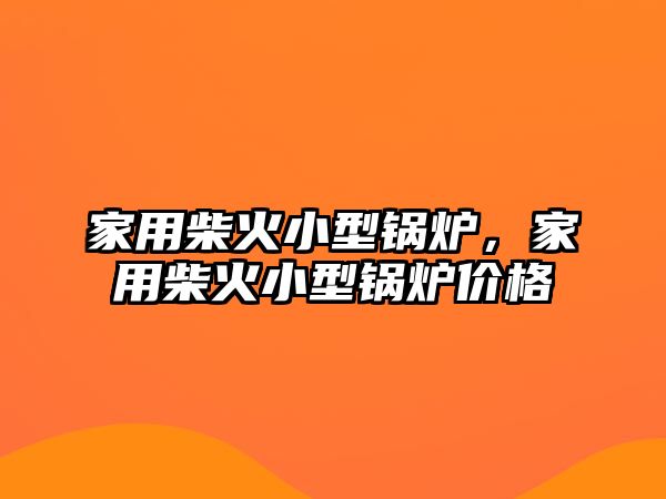 家用柴火小型鍋爐，家用柴火小型鍋爐價(jià)格